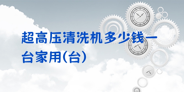 超高压清洗机多少钱一台家用